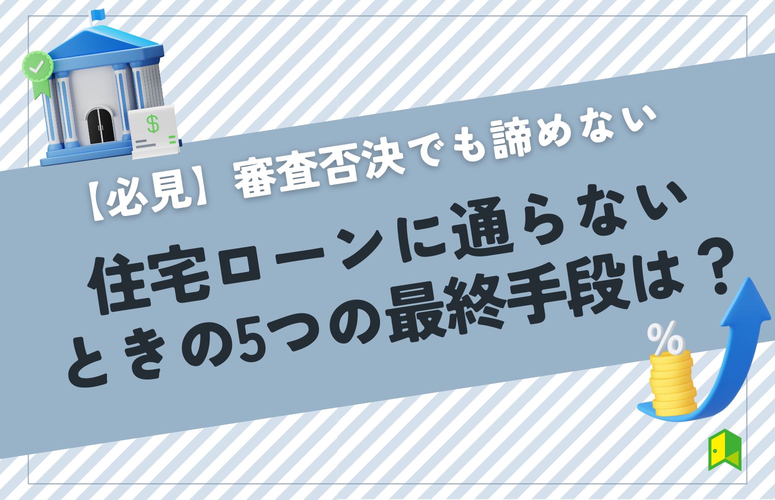 【必見】住宅ローンに通らないときの5つの最終手段は？審査否決でも諦めない方法